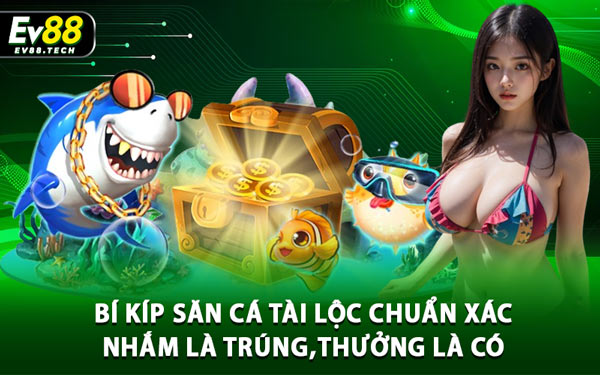 Bắn Cá Tài Lộc – Săn Cá Rinh Lộc Về Nhà Cùng EV88 4 Bí Kíp Săn Cá Tài Lộc Chuẩn Xác – Nhắm Là Trúng, Thưởng Là Có