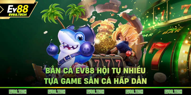 Bắn cá EV88 hội tụ nhiều tựa game săn cá hấp dẫn