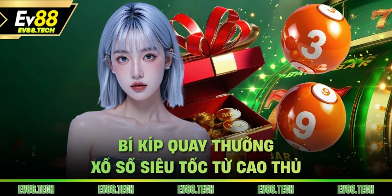 Bí kíp quay thưởng xổ số siêu tốc từ cao thủ