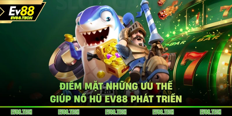 Điểm mặt những ưu thế giúp nổ hũ EV88 phát triển