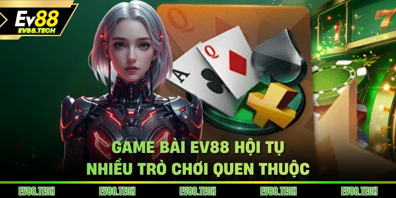 Game bài EV88 hội tụ nhiều trò chơi quen thuộc