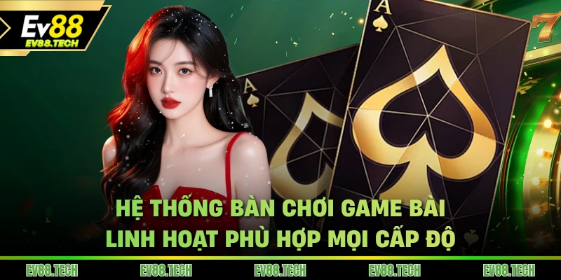 Hệ thống bàn chơi game bài EV88 linh hoạt phù hợp mọi cấp độ