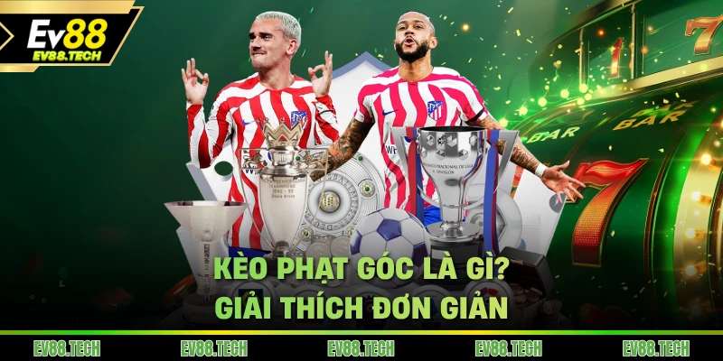 Kèo phạt góc là gì? Giải thích đơn giản khi cá cược tại thể thao EV88