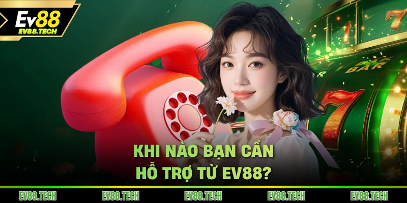 Khi nào bạn cần hỗ trợ từ EV88?