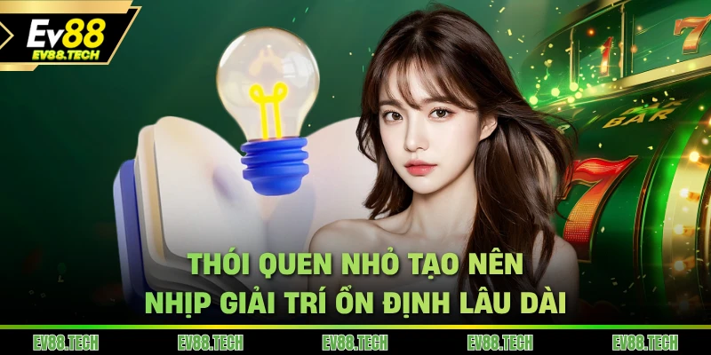 Thói quen nhỏ tạo nên nhịp giải trí tại EV88 ổn định lâu dài