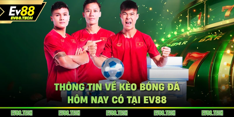 Thông tin về kèo bóng đá hôm nay có tại EV88