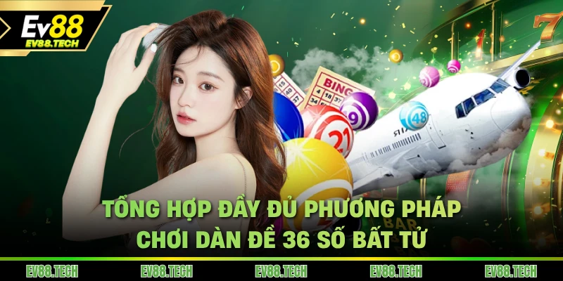 Tổng hợp đầy đủ phương pháp chơi dàn đề 36 số bất tử