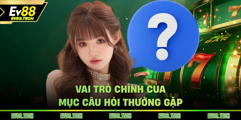 Vai trò chính của mục câu hỏi thường gặp